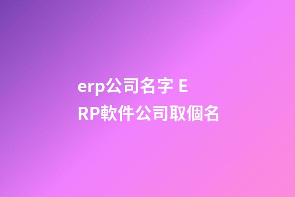 erp公司名字 ERP軟件公司取個名-第1張-公司起名-玄機派